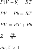 \begin{array}{l}{P(V-b)=R T} \\\\ {P V-P b=R T} \\\\ {P V=R T+P b} \\\\ {Z=\frac{P V}{R T}} \\\\ {S o, Z>1}\end{array}