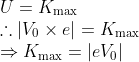 \begin{array}{l}{U=K_{\max }} \\ {\therefore\left|V_{0} \times e\right|=K_{\max }} \\ {\Rightarrow K_{\max }=\left|e V_{0}\right|}\end{array}