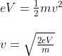 \begin{array}{l}{e V=\frac{1}{2} m v^{2}} \\ \\ {v=\sqrt{\frac{2 e V}{m}}}\end{array}