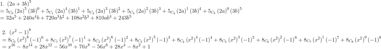 eginarrayl1. left(2a+3b
ight)^5\=5_C_0left(2a
ight)^5left(3b
ight)^0+5_C_1left(2a
ight)^4left(3b
ight)^1+5_C_2left(2a
ight)^3left(3b
ight)^2+5_C_3left(2a
ight)^2left(3b
ight)^3+5_C_4left(2a
ight)^1left(3b
ight)^4+5_C_5left(2a
ight)^0left(3b
ight)^5\=32a^5+240a^4b+720a^3b^2+108a^2b^3+810ab^4+243b^5\\eginarrayl2. left(x^2-1
ight)^8\=8_C_0left(x^2
ight)^8left(-1
ight)^0+8_C_1left(x^2
ight)^7left(-1
ight)^1+8_C_2left(x^2
ight)^6left(-1
ight)^2+8_C_3left(x^2
ight)^5left(-1
ight)^3+8_C_4left(x^2
ight)^4left(-1
ight)^4+8_C_5left(x^2
ight)^3left(-1
ight)^5+8_C_6left(x^2
ight)^2left(-1
ight)^6+8_C_7left(x^2
ight)^1left(-1
ight)^7+8_C_8left(x^2
ight)^0left(-1
ight)^8\=x^16-8x^14+28x^12-56x^10+70x^8-56x^6+28x^4-8x^2+1endarrayendarray