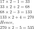 eginarrayl17	imes2-1=33\ 33	imes2+2=68\ 68	imes2-3=133\ 133	imes2+4=270\ Hence, \ 270	imes2-5=535endarray