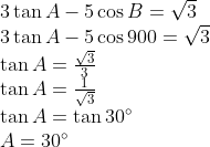 eginarrayl3	an A-5cos B=sqrt3\ 3	an A-5cos900=sqrt3\ 	an A=fracsqrt33\ 	an A=frac1sqrt3\ 	an A=	an30^circ\ A=30^circendarray