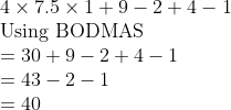 eginarrayl4	imes7.5	imes1+9-2+4-1\ 	extUsing BODMAS\ =30+9-2+4-1\ =43-2-1\ =40endarray