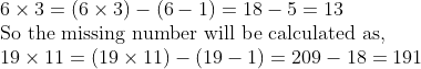 eginarrayl6	imes3=(6	imes3)-(6-1)=18-5=13\ 	extSo the missing number will be calculated as,\ 19	imes11=(19	imes11)-(19-1)=209-18=191endarray