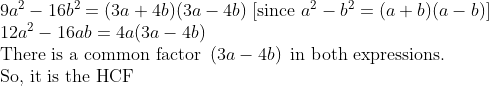eginarrayl9a^2-16b^2=(3a+4b)(3a-4b	ext) [since a^2-b^2=(a+b)(a-b)	ext]\ 12a^2-16ab=4a(3a-4b)\ 	extThere is a common factor left(3a-4bight) 	extin both expressions.\ 	extSo, it is the HCFendarray