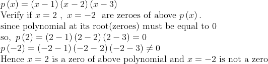 eginarraylpleft(xight)=left(x-1ight)left(x-2ight)left(x-3ight)\ 	extVerify if x=2 , x=-2 	ext are zeroes of above pleft(xight).\ 	extsince polynomial at its root(zeroes) must be equal to 0\ 	extso, pleft(2ight)=left(2-1ight)left(2-2ight)left(2-3ight)=0\ pleft(-2ight)=left(-2-1ight)left(-2-2ight)left(-2-3ight)
e0\ 	extHence x=2 	extis a zero of above polynomial	ext and x=-2 	extis not a zeroendarray