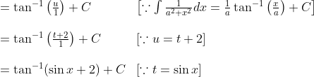 \begin{array}{ll} =\tan ^{-1}\left(\frac{u}{1}\right)+C \quad & {\left[\because \int \frac{1}{a^{2}+x^{2}} d x=\frac{1}{a} \tan ^{-1}\left(\frac{x}{a}\right)+C\right]} \\ \\=\tan ^{-1}\left(\frac{t+2}{1}\right)+C \quad & {[\because u=t+2]} \\ \\=\tan ^{-1}(\sin x+2)+C & {[\because t=\sin x]} \end{array}