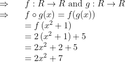 \begin{array}{ll} \Rightarrow \quad & f: R \rightarrow R \text { and } g: R \rightarrow R \\ \Rightarrow \quad & f \circ g(x)=f(g(x)) \\ & =f\left(x^{2}+1\right) \\ & =2\left(x^{2}+1\right)+5 \\ & =2 x^{2}+2+5 \\ & =2 x^{2}+7 \end{array}