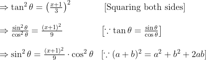 \begin{array}{ll} \Rightarrow \tan ^{2} \theta=\left(\frac{x+1}{3}\right)^{2} & \text { [Squaring both sides] } \\\\ \Rightarrow \frac{\sin ^{2} \theta}{\cos ^{2} \theta}=\frac{(x+1)^{2}}{9} \quad & {\left[\because \tan \theta=\frac{\sin \theta}{\cos \theta}\right]} \\ \\\Rightarrow \sin ^{2} \theta=\frac{(x+1)^{2}}{9} \cdot \cos ^{2} \theta & {\left[\because(a+b)^{2}=a^{2}+b^{2}+2 a b\right]} \end{array}