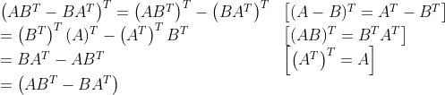 \begin{array}{ll} \left(A B^{T}-B A^{T}\right)^{T}=\left(A B^{T}\right)^{T}-\left(B A^{T}\right)^{T} & {\left[(A-B)^{T}=A^{T}-B^{T}\right]} \\ =\left(B^{T}\right)^{T}(A)^{T}-\left(A^{T}\right)^{T} B^{T} & {\left[(A B)^{T}=B^{T} A^{T}\right]} \\ =B A^{T}-A B^{T} & {\left[\left(A^{T}\right)^{T}=A\right]} \\ =\left(A B^{T}-B A^{T}\right) \end{array}