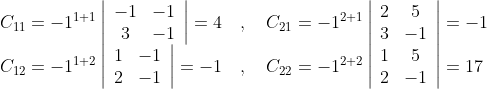 \begin{array}{ll} C_{11}=-1^{1+1}\left|\begin{array}{cc} -1 & -1 \\ 3 & -1 \end{array}\right|=4 \quad, \quad C_{21}=-1^{2+1}\left|\begin{array}{cc} 2 & 5 \\ 3 & -1 \end{array}\right|=-1 \\ C_{12}=-1^{1+2}\left|\begin{array}{ll} 1 & -1 \\ 2 & -1 \end{array}\right|=-1 \quad, \quad C_{22}=-1^{2+2}\left|\begin{array}{cc} 1 & 5 \\ 2 & -1 \end{array}\right|=17 \end{array}