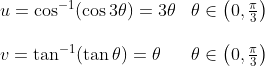 \begin{array}{ll} u=\cos ^{-1}(\cos 3 \theta)=3 \theta & \theta \in\left(0, \frac{\pi}{3}\right) \\\\ v=\tan ^{-1}(\tan \theta)=\theta & \theta \in\left(0, \frac{\pi}{3}\right) \end{array}