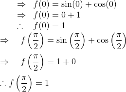 \begin{array}{ll}\Rightarrow & f(0)=\sin (0)+\cos (0) \\ \Rightarrow & f(0)=0+1 \\ \therefore & f(0)=1\end{array} \\\\ \Rightarrow \quad f\left(\frac{\pi}{2}\right)=\sin \left(\frac{\pi}{2}\right)+\cos \left(\frac{\pi}{2}\right) \\\\ \Rightarrow \quad f\left(\frac{\pi}{2}\right)=1+0 \\\\ \therefore f\left(\frac{\pi}{2}\right)=1