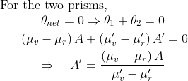 \begin{array}{ll}{\text { For the two prisms, }} \\ {\qquad \begin{aligned} \theta _{net}=0\Rightarrow \theta _1+\theta _2=0 \\ \left(\mu_{v}-\mu_{r}\right) A+\left(\mu'_{v}-\mu'_{r}\right) A '&=0 \\ \Rightarrow \quad A^{\prime}=\frac{\left(\mu_{v}-\mu_{r}\right) A}{\mu'_{v}-\mu'_{r}} & \end{aligned}}\end{array}