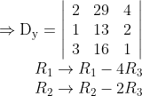 \begin{array}{r} \Rightarrow \mathrm{D}_{\mathrm{y}}=\left|\begin{array}{lll} 2 & 29 & 4 \\ 1 & 13 & 2 \\ 3 & 16 & 1 \end{array}\right| \\ \quad R_{1} \rightarrow R_{1}-4 R_{3} \\ R_{2} \rightarrow R_{2}-2 R_{3} \end{array}