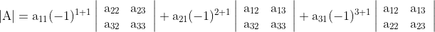 \begin{array}{r} |\mathrm{A}|=\mathrm{a}_{11}(-1)^{1+1}\left|\begin{array}{ll} \mathrm{a}_{22} & \mathrm{a}_{23} \\ \mathrm{a}_{32} & \mathrm{a}_{33} \end{array}\right|+\mathrm{a}_{21}(-1)^{2+1}\left|\begin{array}{ll} \mathrm{a}_{12} & \mathrm{a}_{13} \\ \mathrm{a}_{32} & \mathrm{a}_{33} \end{array}\right| +\mathrm{a}_{31}(-1)^{3+1}\left|\begin{array}{ll} \mathrm{a}_{12} & \mathrm{a}_{13} \\ \mathrm{a}_{22} & \mathrm{a}_{23} \end{array}\right| \end{array}