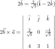 \begin{array}{r} 2 \hat{b}=\frac{2}{\sqrt{5}}(\hat{\mathbf{i}}-2 \hat{k}) \\\\ 2 \vec{b} \times \vec{a}=\left|\begin{array}{ccc} \hat{i} & \hat{j} & \hat{k} \\ \\\frac{2}{\sqrt{5}} & 0 & \frac{-4}{\sqrt{5}} \\\\ 4 & 3 & 1 \end{array}\right| \end{array}