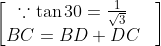 \begin{bmatrix} \because \tan 30= \frac{1}{\sqrt{3}} & \\ BC= BD+DC & \end{bmatrix}