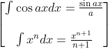 \begin{bmatrix} \int \cos axdx=\frac{\sin ax}{a}\\\\\int x^{n }dx=\frac{x^{n+1}}{n+1} \end{bmatrix}