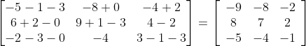\begin{bmatrix} -5-1-3 &-8+0 & -4+2\\ 6+2-0 &9+1-3 &4-2 \\ -2-3-0 &-4 & 3-1-3 \end{bmatrix}=\left[\begin{array}{ccc} -9 & -8 & -2 \\ 8 & 7 & 2 \\ -5 & -4 & -1 \end{array}\right]