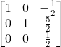 \begin{bmatrix} 1 & 0 & -\frac{1}{2}\\ 0 & 1 & \frac{5}{2}\\ 0 & 0 & \frac{1}{2} \end{bmatrix}