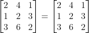 \begin{bmatrix} 2 &4 &1 \\ 1 &2 &3 \\ 3&6 &2 \end{bmatrix}= \begin{bmatrix} 2 &4 &1 \\ 1 &2 &3 \\ 3&6 &2 \end{bmatrix}