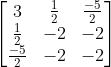 \begin{bmatrix} 3 &\frac{1}{2} &\frac{-5}{2} \\ \frac{1}{2} &-2 &-2 \\ \frac{-5}{2} & -2 &-2 \end{bmatrix}
