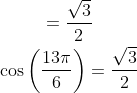 \begin{gathered} =\frac{\sqrt{3}}{2} \\ \cos \left(\frac{13 \pi}{6}\right)=\frac{\sqrt{3}}{2} \end{gathered}