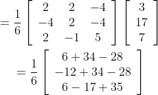 \begin{gathered} =\frac{1}{6}\left[\begin{array}{ccc} 2 & 2 & -4 \\ -4 & 2 & -4 \\ 2 & -1 & 5 \end{array}\right]\left[\begin{array}{c} 3 \\ 17 \\ 7 \end{array}\right] \\ =\frac{1}{6}\left[\begin{array}{c} 6+34-28 \\ -12+34-28 \\ 6-17+35 \end{array}\right] \end{gathered}