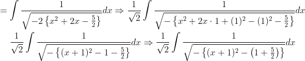\begin{gathered} =\int \frac{1}{\sqrt{-2\left\{x^{2}+2 x-\frac{5}{2}\right\}}} d x \Rightarrow \frac{1}{\sqrt{2}} \int \frac{1}{\sqrt{-\left\{x^{2}+2 x \cdot 1+(1)^{2}-(1)^{2}-\frac{5}{2}\right\}}} d x \\ \frac{1}{\sqrt{2}} \int \frac{1}{\sqrt{-\left\{(x+1)^{2}-1-\frac{5}{2}\right\}}} d x \Rightarrow \frac{1}{\sqrt{2}} \int \frac{1}{\sqrt{-\left\{(x+1)^{2}-\left(1+\frac{5}{2}\right)\right\}}} d x \end{gathered}