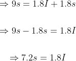 \begin{gathered} \Rightarrow 9 s=1.8 I+1.8 s \\\\ \Rightarrow 9 s-1.8 s=1.8 I \\\\ \Rightarrow 7.2 s=1.8 I \end{gathered}