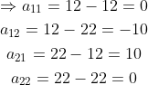 \begin{gathered} \Rightarrow a_{11}=12-12=0 \\ a_{12}=12-22=-10 \\ a_{21}=22-12=10 \\ a_{22}=22-22=0 \end{gathered}