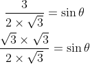 \begin{gathered} \frac{3}{2 \times \sqrt{3}}=\sin \theta \\ \frac{\sqrt{3} \times \sqrt{3}}{2 \times \sqrt{3}}=\sin \theta \end{gathered}