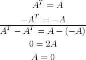 \begin{gathered} \quad A^{T}=A \\ -A^{T}=-A \\ \hline A^{T}-A^{T}=A-(-A) \\ 0=2 A \\ A=0 \end{gathered}