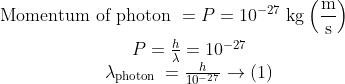 \begin{gathered} \text { Momentum of photon }=P=10^{-27} \mathrm{~kg}\left(\frac{\mathrm{m}}{\mathrm{s}}\right) \\ \qquad \begin{array}{c} P=\frac{h}{\lambda}=10^{-27} \\ \lambda_{\text {photon }}=\frac{h}{10^{-27}} \rightarrow(1) \end{array} \end{gathered}