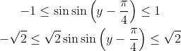 \begin{gathered} -1 \leq \sin \sin \left(y-\frac{\pi}{4}\right) \leq 1 \\ -\sqrt{2} \leq \sqrt{2} \sin \sin \left(y-\frac{\pi}{4}\right) \leq \sqrt{2} \end{gathered}