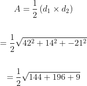\begin{gathered} A=\frac{1}{2}\left(d_{1} \times d_{2}\right) \\\\ =\frac{1}{2} \sqrt{42^{2}+14^{2}+-21^{2}} \\\\ =\frac{1}{2} \sqrt{144+196+9} \end{gathered}
