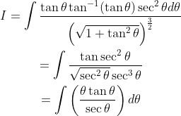 \begin{gathered} I=\int \frac{\tan \theta \tan ^{-1}(\tan \theta) \sec ^{2} \theta d \theta}{\left(\sqrt{1+\tan ^{2} \theta}\right)^{\frac{3}{2}}} \\ =\int \frac{\tan \sec ^{2} \theta}{\sqrt{\sec ^{2} \theta} \sec ^{3} \theta} \\ =\int\left(\frac{\theta \tan \theta}{\sec \theta}\right) d \theta \end{gathered}