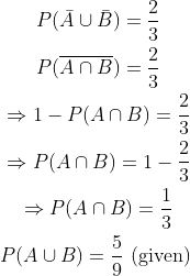 \begin{gathered} P(\bar{A} \cup \bar{B})=\frac{2}{3} \\ P(\overline{A \cap B})=\frac{2}{3} \\ \Rightarrow 1-P(A \cap B)=\frac{2}{3} \\ \Rightarrow P(A \cap B)=1-\frac{2}{3} \\ \Rightarrow P(A \cap B)=\frac{1}{3} \\ P(A \cup B)=\frac{5}{9} \text { (given) } \end{gathered}