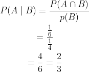 \begin{gathered} P(A \mid B)=\frac{P(A \cap B)}{p(B)} \\ =\frac{\frac{1}{6}}{\frac{1}{4}} \\ =\frac{4}{6}=\frac{2}{3} \end{gathered}