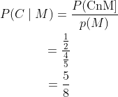 \begin{gathered} P(C \mid M)=\frac{P(\mathrm{CnM}]}{p(M)} \\ =\frac{\frac{1}{2}}{\frac{4}{5}} \\ =\frac{5}{8} \end{gathered}