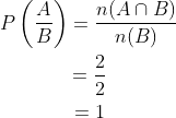 \begin{gathered} P\left(\frac{A}{B}\right)=\frac{n(A \cap B)}{n(B)} \\ =\frac{2}{2} \\ =1 \end{gathered}