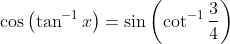 \cos \left ( \tan^{-1}x \right )=\sin\left ( \cot^{-1}\frac{3}{4} \right )
