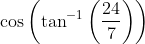 \cos \left(\tan ^{-1}\left(\frac{24}{7}\right)\right)