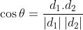\cos \theta=\frac{d_{1}.d_{2}}{\left |d_{1} \right |\left |d_{2} \right |}