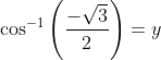 \cos ^{-1}\left ( \frac{-\sqrt{3}}{2} \right )=y