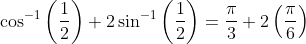 \cos ^{-1}\left ( \frac{1}{2} \right )+2\sin ^{-1}\left ( \frac{1}{2} \right )=\frac{\pi }{3}+2\left ( \frac{\pi }{6} \right )
