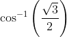 \cos ^{-1}\left(\frac{\sqrt{3}}{2}\right)