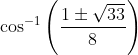 \cos ^{-1}\left(\frac{1 \pm \sqrt{33}}{8}\right)