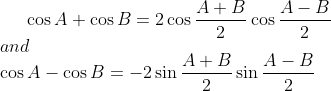 \cos A + \cos B = 2\cos\frac{A+B}{2}\cos\frac{A-B}{2} \\ and \\ \cos A - \cos B = -2\sin\frac{A+B}{2}\sin\frac{A-B}{2}